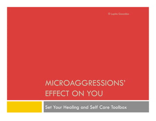 MICROAGGRESSIONS’
EFFECT ON YOU
Set Your Healing and Self Care Toolbox
© Lupita González
 