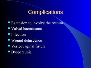 ComplicationsComplications
Extension to involve the rectum
Vulval haematoma
Infection
Wound dehiscence
Vesicovaginal fistula
Dyspareunia
 