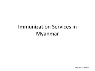 Immunization Services in
Myanmar

Data as of 15 Sep 2012
1

 