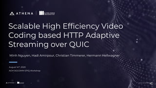 All rights reserved. ©2020All rights reserved. ©2020
Scalable High Efficiency Video
Coding based HTTP Adaptive
Streaming over QUIC
August 14th, 2020
ACM SIGCOMM EPIQ Workshop
Minh Nguyen, Hadi Amirpour, Christian Timmerer, Hermann Hellwagner
 