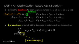 DoFP: An Optimization-based ABR algorithm
11
● Deﬁne the deadlines for each segment (where , ):
● 2nd constraint ensure that the download time is lower than the deadline:
Not valid for j=qi
Seg. length
Safety par.
 