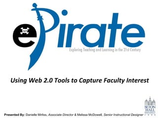 Using Web 2.0 Tools to Capture Faculty Interest Presented By:  Danielle Mirliss,  Associate Director &  Melissa McDowell , Senior Instructional Designer 