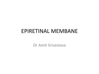 EPIRETINAL MEMBANE
Dr Amit Srivastava

 