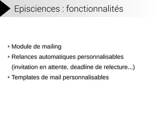Episciences : fonctionnalités
Module de mailing
Relances automatiques personnalisables
(invitation en attente, deadline de relecture...)
Templates de mail personnalisables
 