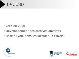 Le CCSD
Créé en 2000
Développement des archives ouvertes
Basé à Lyon, dans les locaux du CCIN2P3
 