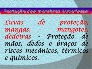 Proteção dos membros superioresLuvas de proteção, mangas, mangotes, dedeiras - Proteção de mãos, dedos e braços de riscos mecânicos, térmicos e químicos.