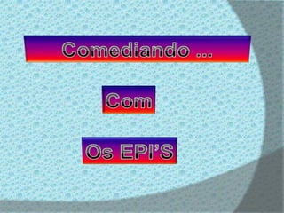 Comediando ...ComOs EPI’S