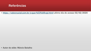 Referências
▪ https://valorcrucial.com.br/o-que-%C3%A9-epi.html ultimo dia de acesso 02/02/2020
▪ Autor do slide: Márcio Batalha
 