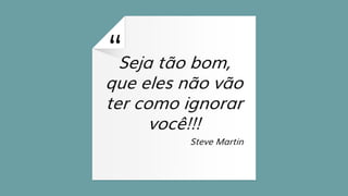 “Seja tão bom,
que eles não vão
ter como ignorar
você!!!
Steve Martin
48
 