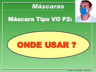 Máscaras Máscara Tipo VO P2: Garantia da Qualidade - Treinamento ONDE USAR ? 