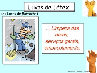 Garantia da Qualidade - Treinamento Luvas de Látex (ou Luvas de Borracha) ... Limpeza das áreas,  serviços gerais, empacotamento. 