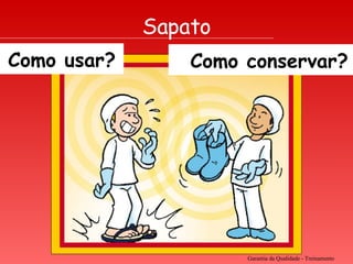 Garantia da Qualidade - Treinamento Sapato Como usar ? Como conservar? 