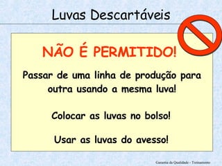 Garantia da Qualidade - Treinamento NÃO É PERMITIDO! Passar de uma linha de produção para outra usando a mesma luva! Colocar as luvas no bolso! Usar as luvas do avesso! Luvas Descartáveis 