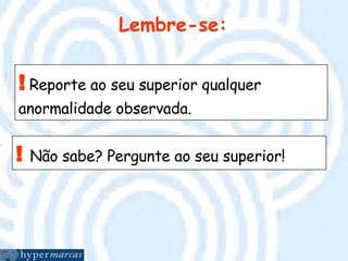 Lembre-se: !   Reporte ao seu superior qualquer anormalidade observada. !   Não sabe? Pergunte ao seu superior! 