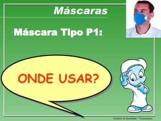 Máscaras Máscara Tipo P1: Garantia da Qualidade - Treinamento ONDE USAR? 