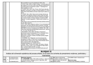 de la visualidad en la era de la globalización, Madrid, Akal.
- CATALÁ, Josep: (2005) La imagen compleja - La fenomenología de
las imágenes en la era de la cultura visual, Barcelona, Manuals de la
Universitat Autónoma de Barcelona; capítulo 1 “Genealogía de la
visión compleja”, pp. 41-87.
- FLUSSER, Vilém: (2007) “Arte y Técnica. Vilén Flusser sobre arte,
aparatos y funcionarios”, [en línea], en: Revista Artefacto, N° 6, 2007,
<http://www.revista-artefacto.com.ar/pdf_notas/162.pdf>, [febrero de
2010].
- FLUSSER, Vilém: (2004) “Sobre el arte”, [en línea], artículos que
provienen de una selección de textos de Vilém Flusser que versan
sobre el arte, compilados para el Seminario dedicado a él realizado
por el Archivo Flusser, en Colonia, Alemania, en octubre de 2008.
Selección: “La Nueva Imaginación” y “Sobre el arte y la política”, pp.
8-15, en:
<http://logoiiuv.tripod.com/sitebuildercontent/sitebuilderfiles/vilemfluss
er.pdf>, [febrero de 2011].
- LÉVY, Pierre: (2004) Inteligencia colectiva. Por una antropología del
ciberespacio, [en línea], traducción del libro homónimo -en francés-
realizada por el Centro Nacional de Información de Ciencias Médicas
(INFOMED) de Cuba con el auspicio de bvs, BIREME, OPS y OMS,
<http://www.udenar.edu.co/virtual/inteligenciacolectiva.pdf>; capítulos
11, 12 y 13, pp. 106-126 (100-117).
- MALDONADO, Carlos: (2005) “Heurística y producción de
conocimiento nuevo en la perspectiva CTS”, en: Hernández García,
Iliana (comp.): Estética, Ciencia y Tecnología. Creaciones
electrónicas y numéricas, Pontificia Universidad Javeriana, Bogotá,
Colombia; pp. 98-127.
- OLOIXARAC, Pola: “Wittgenstein como herramienta del arte
conceptual” [en línea], en: Actas de las V Jornadas Wittgenstein,
Sentido, Mundo y formas de vida, Centro Cultural Recoleta, Buenos
Aires, octubre de 2008, <http://wittgenstein-
herramienta.blogspot.com/>, [febrero de 2010].
- WEIBEL, Peter: “El mundo como interfaz”, [en línea], en: Revista
Elementos: ciencia y cultura, de la Universidad de Puebla, México,
año 7, número 40, febrero de 2001; pp. 23-33,
<http://elojosalvaje.files.wordpress.com/2008/04/weibel-peter.pdf>,
[febrero de 2011].
BLOQUE II
Análisis de la dimensión epistémica del proceso artístico, en el marco de corrientes de pensamiento modernas, positivistas y
materialistas
23/04 3
La construcción de la
racionalidad moderna.
La problemática de la
Bibliografía obligatoria:
10. ECHEVERRÍA, Rafael: (1991) El Búho de Minerva - Introducción
a la filosofía moderna, Santiago de Chile, JC Sáez Editor, 2004;
capítulos 2, 3, 4 y 5, pp. 17-36.
C1
29/04
C2/3
TP3: Elegir una obra de arte
neoclásica o romántica y analizarla
desde el método crítico del juicio
estético kantiano.
- COLOMER, Eusebi: “Crítica del Juicio”.
Material de trabajo:
- Obras de arte neoclásicas y románticas.
 