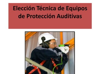 Elección Técnica de Equipos
de Protección Auditivas
 