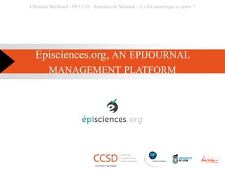 Episciences.org, AN EPIJOURNAL
MANAGEMENT PLATFORM
Christine Berthaud - 09/11/16 - Journées de Meudon – La loi numérique et après ?
 