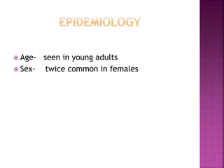  Age- seen in young adults
 Sex- twice common in females
 