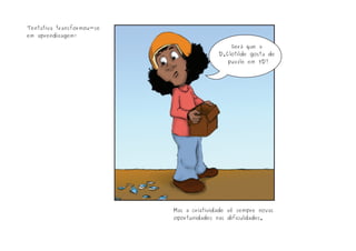 Será que a
D.Clotilde gosta de
puzzle em 3D?
Mas a criatividade vê sempre novas
oportunidades nas dificuldades.
Tentativa transformou-se
em aprendizagem!
 