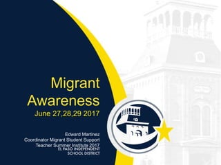 Migrant
Awareness
June 27,28,29 2017
Edward Martinez
Coordinator Migrant Student Support
Teacher Summer Institute 2017
 