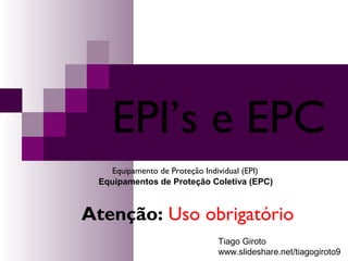 EPI’s e EPC 
Equipamento de Proteção Individual (EPI) 
Equipamentos de Proteção Coletiva (EPC) 
Atenção: Uso obrigatório 
Tiago Giroto 
www.slideshare.net/tiagogiroto9 
 