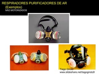 RESPIRADORES PURIFICADORES DE AR 
(Exemplos) 
NÃO MOTORIZADOS 
Tiago Giroto 
www.slideshare.net/tiagogiroto9 
 