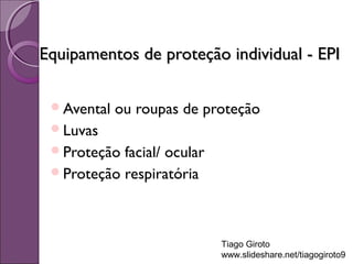 Equipamentos ddee pprrootteeççããoo iinnddiivviidduuaall -- EEPPII 
Avental ou roupas de proteção 
Luvas 
Proteção facial/ ocular 
Proteção respiratória 
Tiago Giroto 
www.slideshare.net/tiagogiroto9 
 