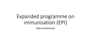Expanded programme on
immunisation (EPI)
Abdirisak Mohamed
 
