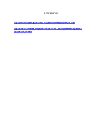 REFERENCIAS
http://luzianiaseg.blogspot.com.br/p/a-industria-de-alimentos.html
http://nutriatualidades.blogspot.com.br/2012/07/as-normas-de-seguranca-
de-trabalho-no.html
 