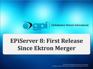 © 2001-2016 Globalization Partners International.
All rights reserved. Trade marks are property of their respective owners.
EPiServer 8: First Release
Since Ektron Merger
 