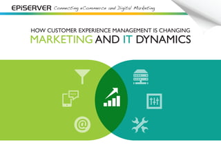 Connecting eCommerce and Digital Marketing 
HOW CUSTOMER EXPERIENCE MANAGEMENT IS CHANGING 
MARKETING AND IT DYNAMICS 
 