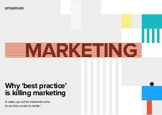 Why ‘best practice’
is killing marketing
A wake-up call for marketers who
know they could do better.
 