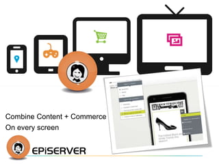 Combine Content + Commerce 
On every screen 
 