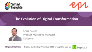 1
#DigitalPriorities Digital Marketing Priorities 2018 brought to you
by
The Evolution of Digital Transformation
Chris Purcell
Product Marketing Manager
Episerver
 