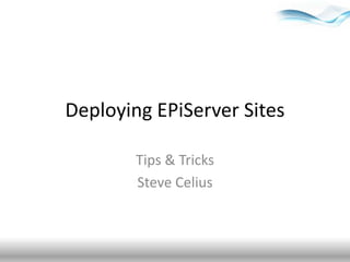 Deploying EPiServer Sites Tips & Tricks Steve Celius 