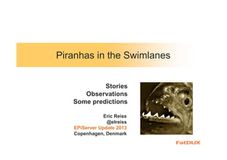 Piranhas in the Swimlanes
Stories
Observations
Some predictions
Eric Reiss
@elreiss
EPiServer Update 2013
Copenhagen, Denmark

 