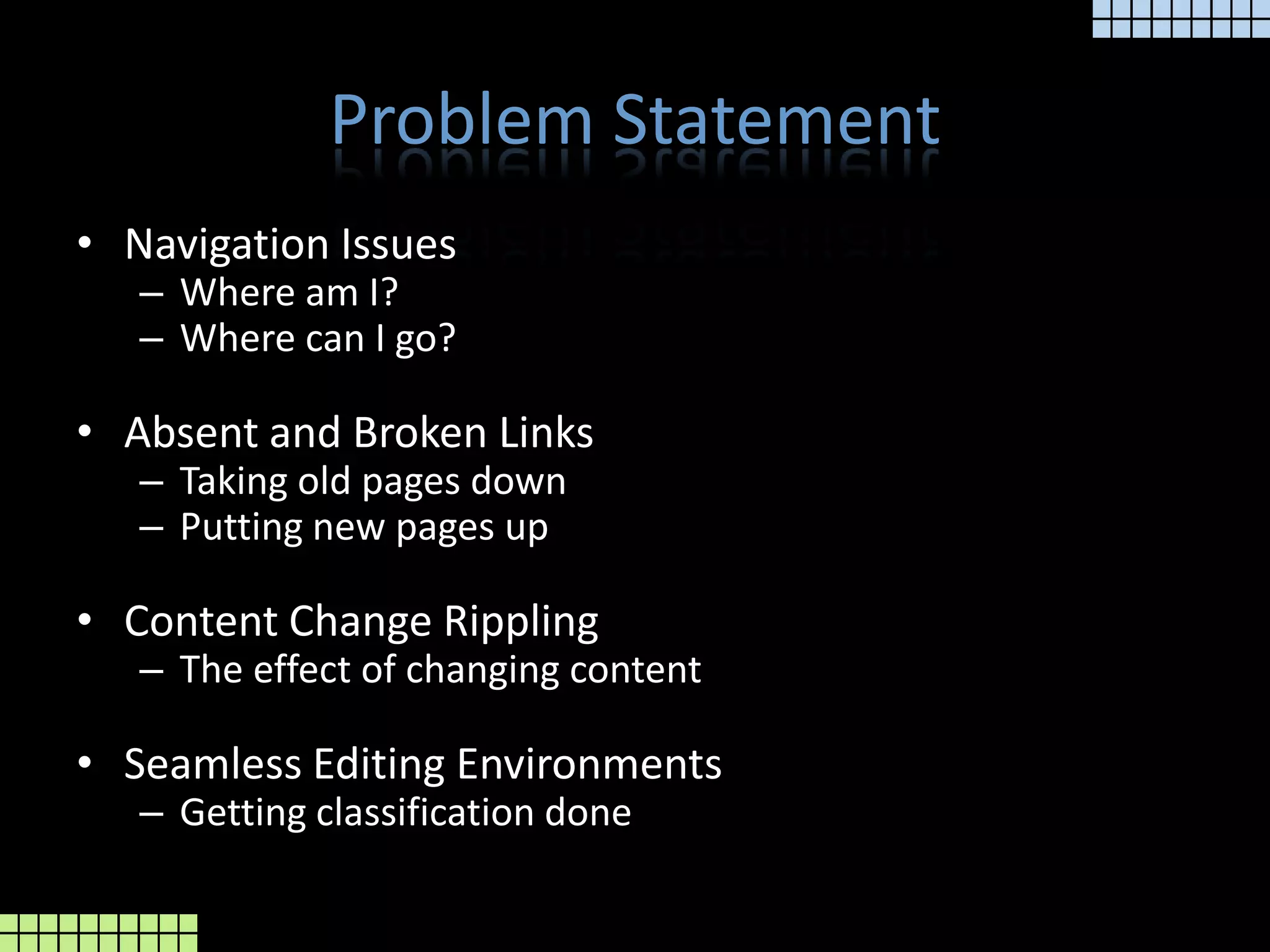 Problem StatementNavigation IssuesWhere am I?Where can I go?Absent and Broken LinksTaking old pages downPutting new pages upContent Change RipplingThe effect of changing contentSeamless Editing EnvironmentsGetting classification done