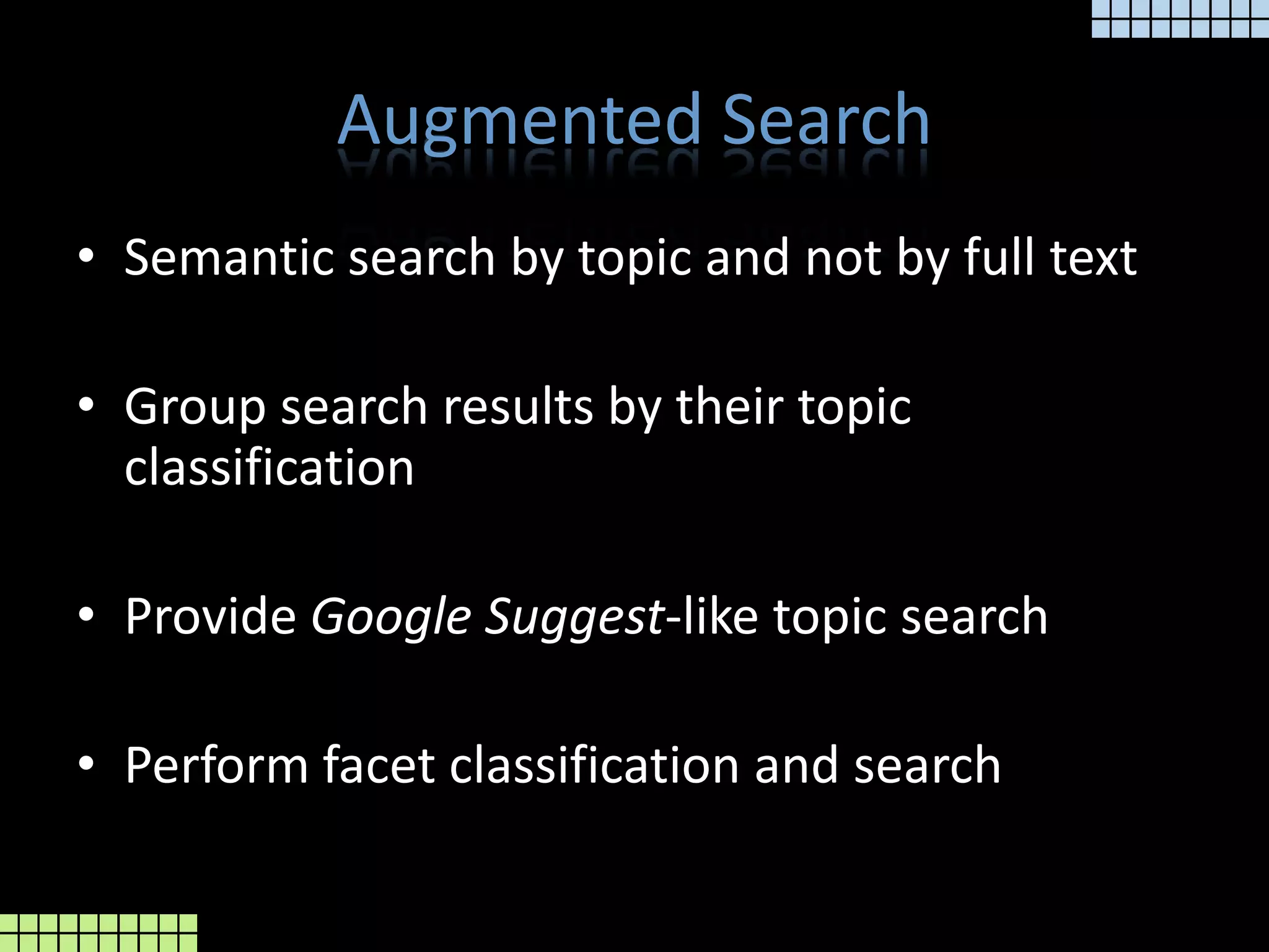 Augmented SearchSemantic search by topic and not by full textGroup search results by their topic classificationProvide Google Suggest-like topic searchPerform facet classification and search