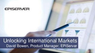 Unlocking International Markets
David Bowen, Product Manager, EPiServer
 