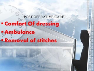 POST OPERATIVE CARE
 Comfort Of dressing
 Ambulance
 Removal of stitches
 