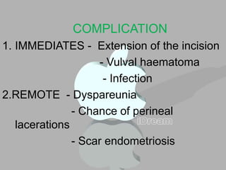 COMPLICATION
1. IMMEDIATES - Extension of the incision
- Vulval haematoma
- Infection
2.REMOTE - Dyspareunia
- Chance of perineal
lacerations
- Scar endometriosis
 
