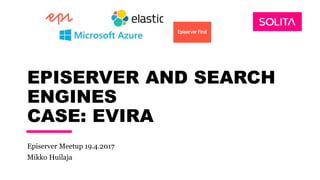 EPISERVER AND SEARCH
ENGINES
CASE: EVIRA
Episerver Meetup 19.4.2017
Mikko Huilaja
 