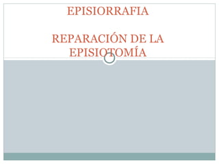EPISIORRAFIA

REPARACIÓN DE LA
  EPISIOTOMÍA
 