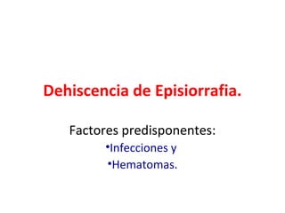 Dehiscencia de Episiorrafia.

   Factores predisponentes:
        •Infecciones y
        •Hematomas.
 