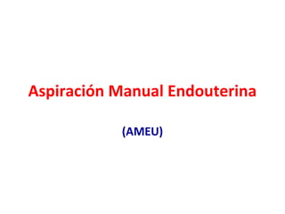 Aspiración Manual Endouterina

           (AMEU)
 