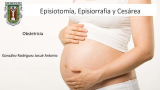 Episiotomía, Episiorrafia y Cesárea
González Rodriguez Josué Antonio
Obstetricia
 
