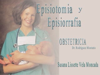 Episiorrafia Episiotomia y OBSTETRICIA Dr. Rodriguez Montano Susana Lissette Vela Moncada - 