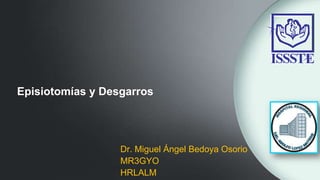 Episiotomías y Desgarros
Dr. Miguel Ángel Bedoya Osorio
MR3GYO
HRLALM
 