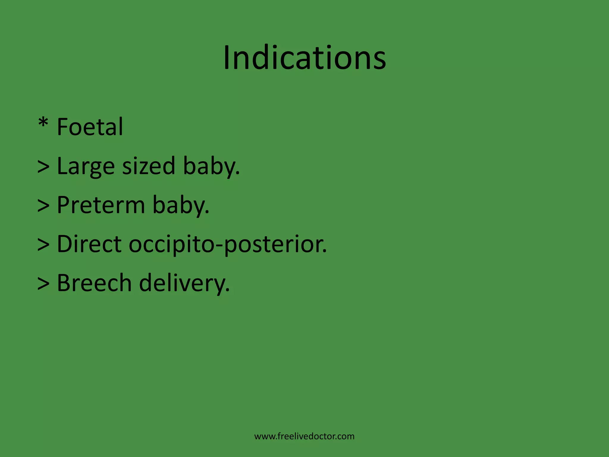 Indications* Foetal> Large sized baby.                > Preterm baby.> Direct occipito-posterior.> Breech delivery.www.freelivedoctor.com